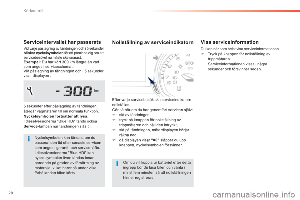 Peugeot 308 2014  Ägarmanual (in Swedish) 28
Körkontroll
308_sv_Chap01_controle de marche_ed02-2013
  Serviceintervallet  har  passerats 
Vid varje påslagning av tändningen och i 5 sekunder blinkar nyckelsymbolen  för att påminna dig om 