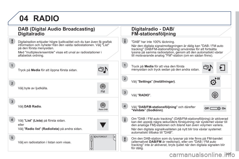 Peugeot 308 2014 Ägarmanual (in Swedish) 04
309
308_sv_Chap10c_SMEGplus_ed02-2013
RADIO
Om "DAB / FM auto tracking" (DAB/FM-stationsföljning) är aktiver\
ad kan det uppstå några sekunders förskjutning när systemet vä\
xlar till de Peugeot 308 2014 Ägarmanual (in Swedish) 04
309
308_sv_Chap10c_SMEGplus_ed02-2013
RADIO
Om "DAB / FM auto tracking" (DAB/FM-stationsföljning) är aktiver\
ad kan det uppstå några sekunders förskjutning när systemet vä\
xlar till de