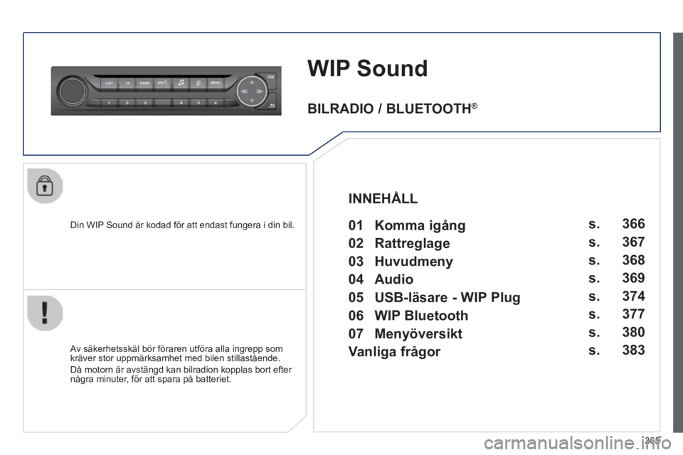 Peugeot 308 2014 Ägarmanual (in Swedish) 365
308_sv_Chap10d_RD45_ed02_2013
WIP Sound
Din WIP Sound är kodad för att endast fungera i din bil.
Av säkerhetsskäl bör föraren utföra alla ingrepp som kräver stor uppmärksamhet med Peugeot 308 2014 Ägarmanual (in Swedish) 365
308_sv_Chap10d_RD45_ed02_2013
WIP Sound
Din WIP Sound är kodad för att endast fungera i din bil.
Av säkerhetsskäl bör föraren utföra alla ingrepp som kräver stor uppmärksamhet med