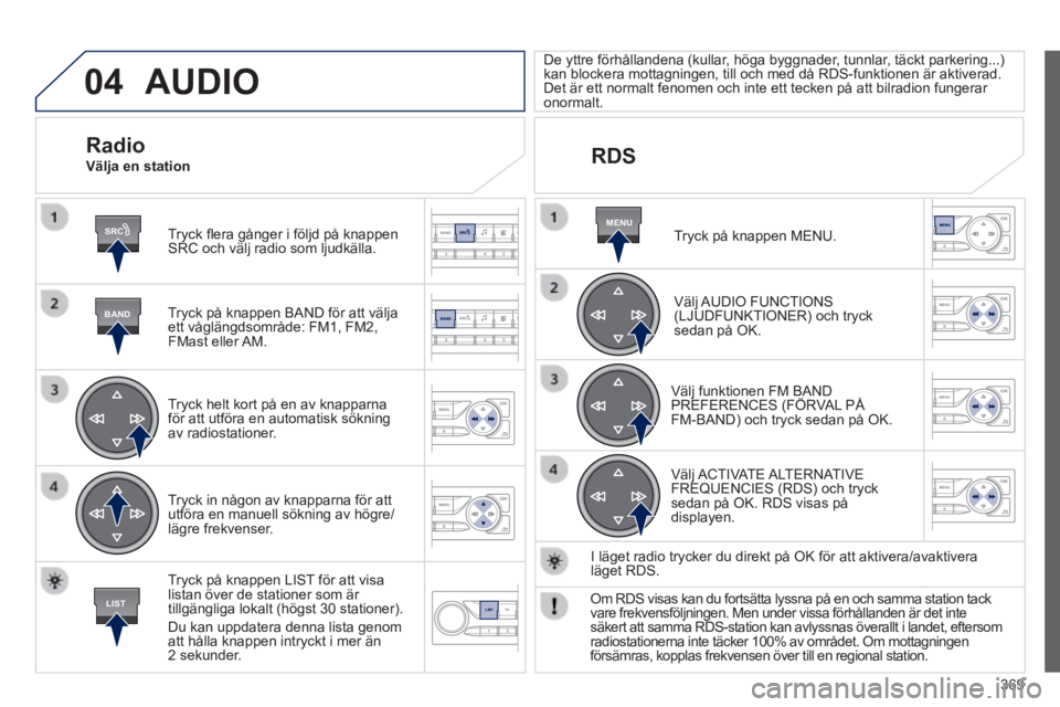Peugeot 308 2014 Ägarmanual (in Swedish) 04
SRC
BAND
LIST
MENU
369
308_sv_Chap10d_RD45_ed02_2013
AUDIO
Tryck fl era gånger i följd på knappen SRC och välj radio som ljudkälla.
Tryck på knappen BAND för att välja ett våglän Peugeot 308 2014 Ägarmanual (in Swedish) 04
SRC
BAND
LIST
MENU
369
308_sv_Chap10d_RD45_ed02_2013
AUDIO
Tryck fl era gånger i följd på knappen SRC och välj radio som ljudkälla.
Tryck på knappen BAND för att välja ett våglän