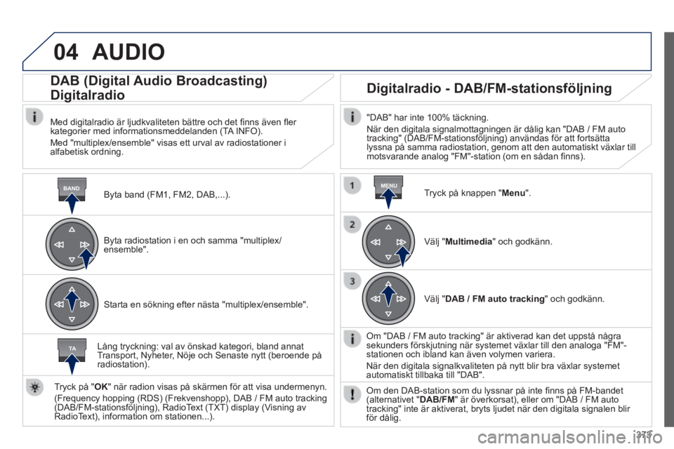 Peugeot 308 2014 Ägarmanual (in Swedish) 04
BANDMENU
TA
373
308_sv_Chap10d_RD45_ed02_2013
AUDIO
Byta band (FM1, FM2, DAB,...) .
DAB (Digital Audio Broadcasting)
Digitalradio
Med digitalradio är ljudkvaliteten bättre Peugeot 308 2014 Ägarmanual (in Swedish) 04
BANDMENU
TA
373
308_sv_Chap10d_RD45_ed02_2013
AUDIO
Byta band (FM1, FM2, DAB,...) .
DAB (Digital Audio Broadcasting)
Digitalradio
Med digitalradio är ljudkvaliteten bättre