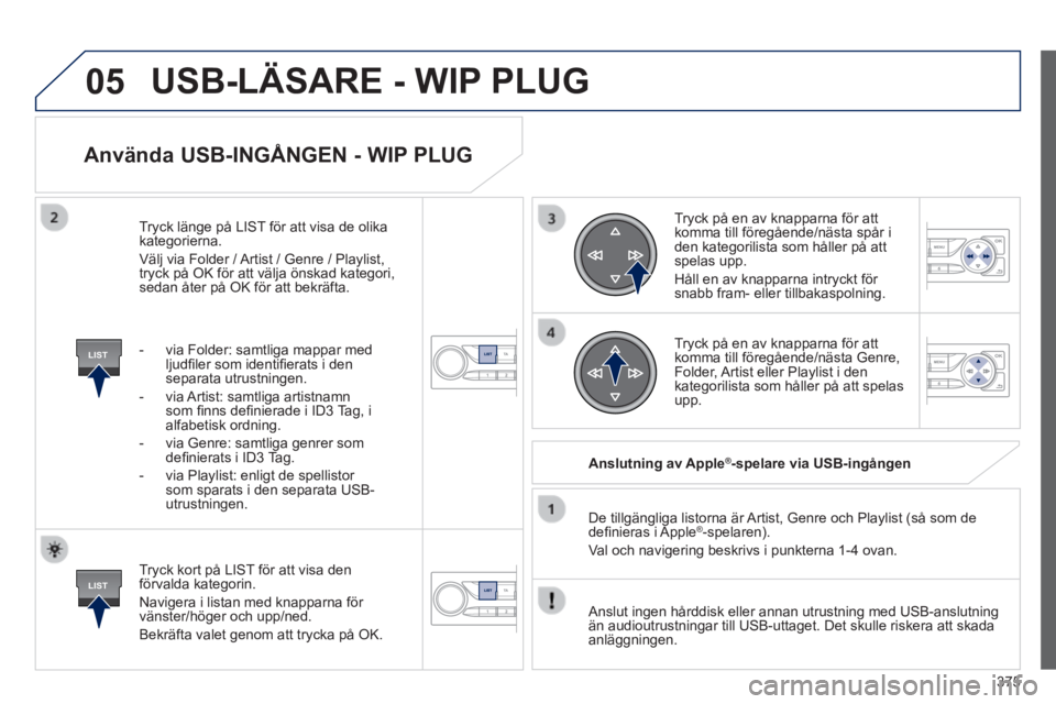 Peugeot 308 2014 Ägarmanual (in Swedish) 05
LIST
LIST
375
308_sv_Chap10d_RD45_ed02_2013
Använda USB-INGÅNGEN - WIP PLUG
Tryck kort på LIST för att visa den förvalda kategorin.
Navigera i listan med knapparna för vänster/höger Peugeot 308 2014 Ägarmanual (in Swedish) 05
LIST
LIST
375
308_sv_Chap10d_RD45_ed02_2013
Använda USB-INGÅNGEN - WIP PLUG
Tryck kort på LIST för att visa den förvalda kategorin.
Navigera i listan med knapparna för vänster/höger