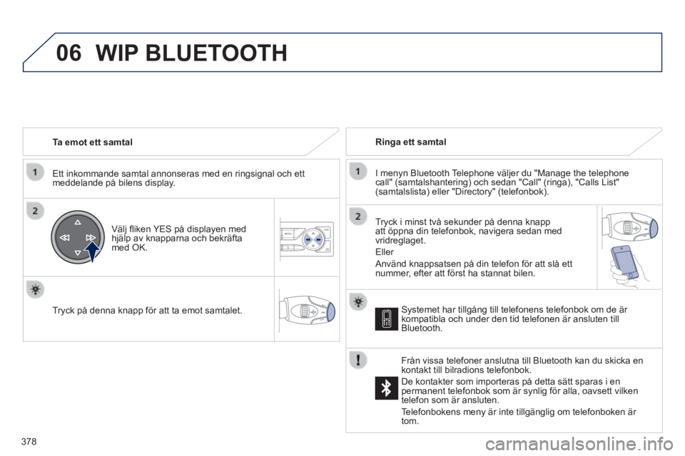 Peugeot 308 2014 Ägarmanual (in Swedish) 06
378
308_sv_Chap10d_RD45_ed02_2013
Ta emot ett samtal
Ett inkommande samtal annonseras med en ringsignal och ett meddelande på bilens display.
Välj fl iken YES på displayen med hjä Peugeot 308 2014 Ägarmanual (in Swedish) 06
378
308_sv_Chap10d_RD45_ed02_2013
Ta emot ett samtal
Ett inkommande samtal annonseras med en ringsignal och ett meddelande på bilens display.
Välj fl iken YES på displayen med hjä