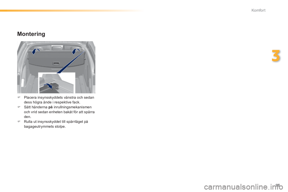 Peugeot 308 2014  Ägarmanual (in Swedish) 93
3
Komfort
308_sv_Chap03_confort_ed02-2013
  Montering 
   Placera insynsskyddets vänstra och sedan dess högra ände i respektive fack.    Sätt händerna  på   inrullningsmekanismen och vr