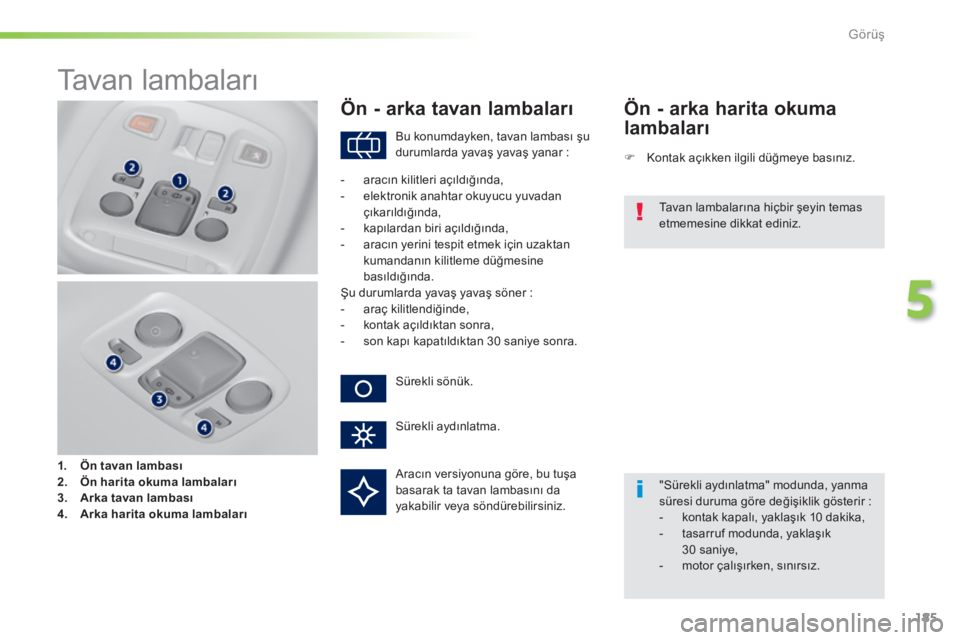 Peugeot 308 2014  Kullanım Kılavuzu (in Turkish) 185
5
Görüş
308_TR_CHAP05_VISIBILITE_ED02-2013
       T a v a n   l a m b a l a r ı  
1.    Ön tavan lambası2.    Ön harita okuma lambaları3.    Arka tavan lambası4.    Arka harita okuma lamb