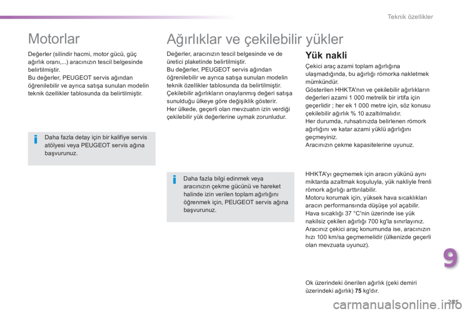 Peugeot 308 2014 Kullanım Kılavuzu (in Turkish) 285
9
Teknik özellikler
308_TR_CHAP09_CARACTERISTIQUES TECHNIQUES_ED02-2013
Ağırlıklar ve çekilebilir yükler
Değerler, aracınızın tescil belgesinde ve de üretici plaketinde belirtilmi Peugeot 308 2014 Kullanım Kılavuzu (in Turkish) 285
9
Teknik özellikler
308_TR_CHAP09_CARACTERISTIQUES TECHNIQUES_ED02-2013
Ağırlıklar ve çekilebilir yükler
Değerler, aracınızın tescil belgesinde ve de üretici plaketinde belirtilmi