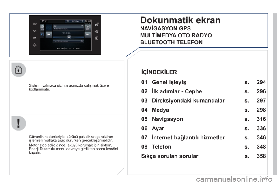 Peugeot 308 2014 Kullanım Kılavuzu (in Turkish) 293
308_TR_CHAP10C_SMEGPLUS_ED02-2013
Sistem, yalnızca sizin aracınızda çalışmak üzere kodlanmıştır.
Dokunmatik ekran
01 Genel işleyiş
Güvenlik nedenleriyle, sürücü çok di Peugeot 308 2014 Kullanım Kılavuzu (in Turkish) 293
308_TR_CHAP10C_SMEGPLUS_ED02-2013
Sistem, yalnızca sizin aracınızda çalışmak üzere kodlanmıştır.
Dokunmatik ekran
01 Genel işleyiş
Güvenlik nedenleriyle, sürücü çok di