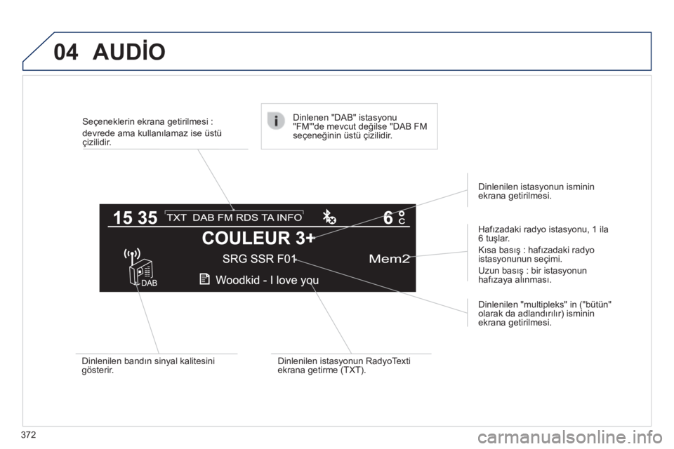 Peugeot 308 2014 Kullanım Kılavuzu (in Turkish) 04
372
308_TR_CHAP10D_RD45_ED02_2013
Seçeneklerin ekrana getirilmesi :
devrede ama kullanılamaz ise üstü çizilidir.
Hafızadaki radyo istasyonu, 1 ila 6 tuşlar.
Kısa basış : hafızada Peugeot 308 2014 Kullanım Kılavuzu (in Turkish) 04
372
308_TR_CHAP10D_RD45_ED02_2013
Seçeneklerin ekrana getirilmesi :
devrede ama kullanılamaz ise üstü çizilidir.
Hafızadaki radyo istasyonu, 1 ila 6 tuşlar.
Kısa basış : hafızada