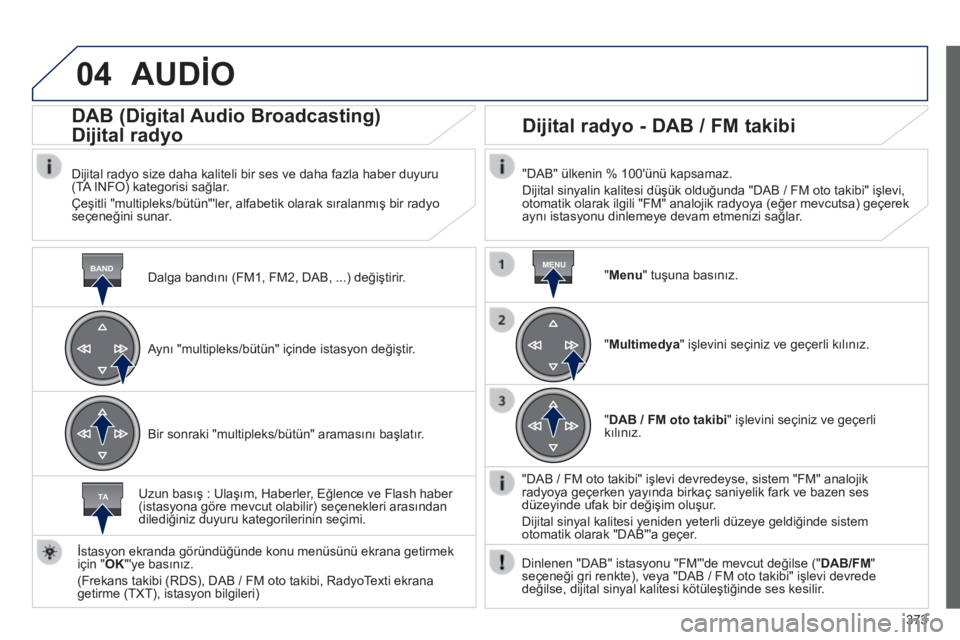 Peugeot 308 2014 Kullanım Kılavuzu (in Turkish) 04
BANDMENU
TA
373
308_TR_CHAP10D_RD45_ED02_2013
AUDİO
Dalga bandını (FM1, FM2, DAB, ...) değiştirir.
DAB (Digital Audio Broadcasting)
Dijital radyo
Dijital radyo size daha kalit Peugeot 308 2014 Kullanım Kılavuzu (in Turkish) 04
BANDMENU
TA
373
308_TR_CHAP10D_RD45_ED02_2013
AUDİO
Dalga bandını (FM1, FM2, DAB, ...) değiştirir.
DAB (Digital Audio Broadcasting)
Dijital radyo
Dijital radyo size daha kalit