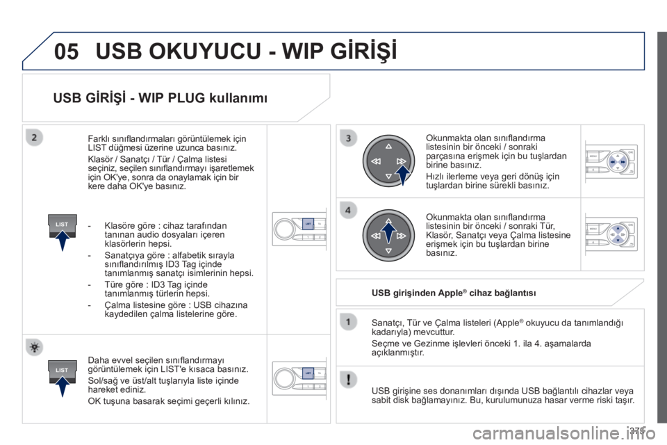 Peugeot 308 2014 Kullanım Kılavuzu (in Turkish) 05
LIST
LIST
375
308_TR_CHAP10D_RD45_ED02_2013
USB GİRİŞİ - WIP PLUG kullanımı
Daha evvel seçilen sınıfl andırmayı görüntülemek için LIST'e kısaca basınız.
Sol/sağ ve ü Peugeot 308 2014 Kullanım Kılavuzu (in Turkish) 05
LIST
LIST
375
308_TR_CHAP10D_RD45_ED02_2013
USB GİRİŞİ - WIP PLUG kullanımı
Daha evvel seçilen sınıfl andırmayı görüntülemek için LIST'e kısaca basınız.
Sol/sağ ve ü