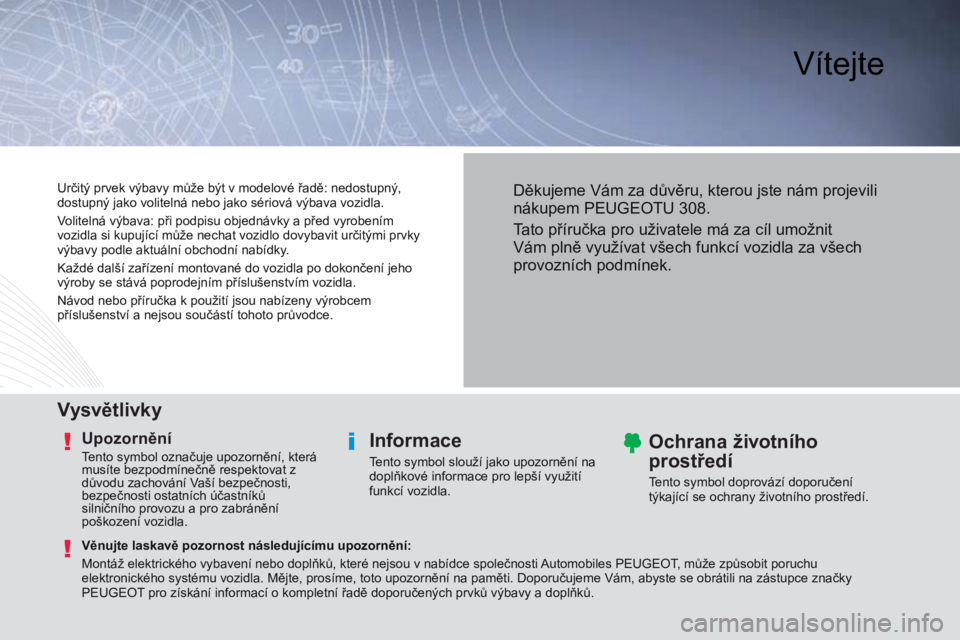 Peugeot 308 2014  Návod k obsluze (in Czech)  Vítejte  
  V y s v ě t l i v k y   
  U p o z o r n ě n í  
 Tento symbol označuje upozornění, která 
musíte bezpodmínečně respektovat z 
důvodu zachování Vaší bezpečnosti, 
bezpe