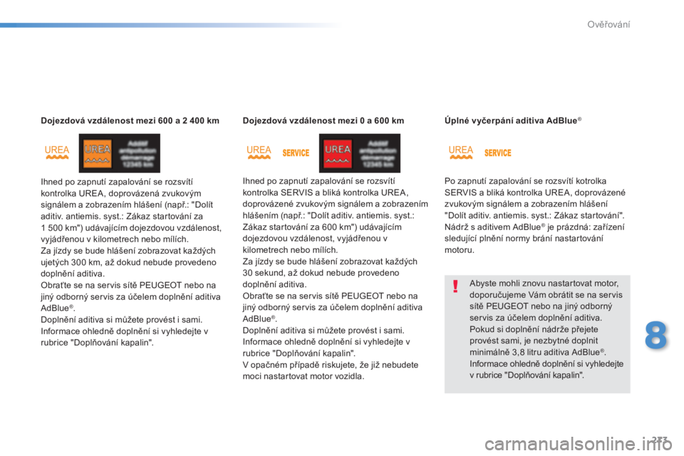 Peugeot 308 2014  Návod k obsluze (in Czech) 273
8
Ověřování
308_cs_Chap08_verifications_ed02-2013
Dojezdová vzdálenost mezi 600 a 2 400 km
 Ihned po zapnutí zapalování se rozsvítí kontrolka UREA, doprovázená zvukovým signálem a z