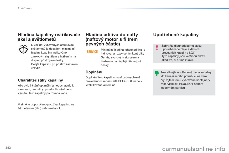 Peugeot 308 2014  Návod k obsluze (in Czech) 282
Ověřování
308_cs_Chap08_verifications_ed02-2013
  Charakteristiky kapaliny 
 Aby bylo čištění optimální a nedocházelo k zamrzání, nesmí být pro doplňování nebo výměnu této kap