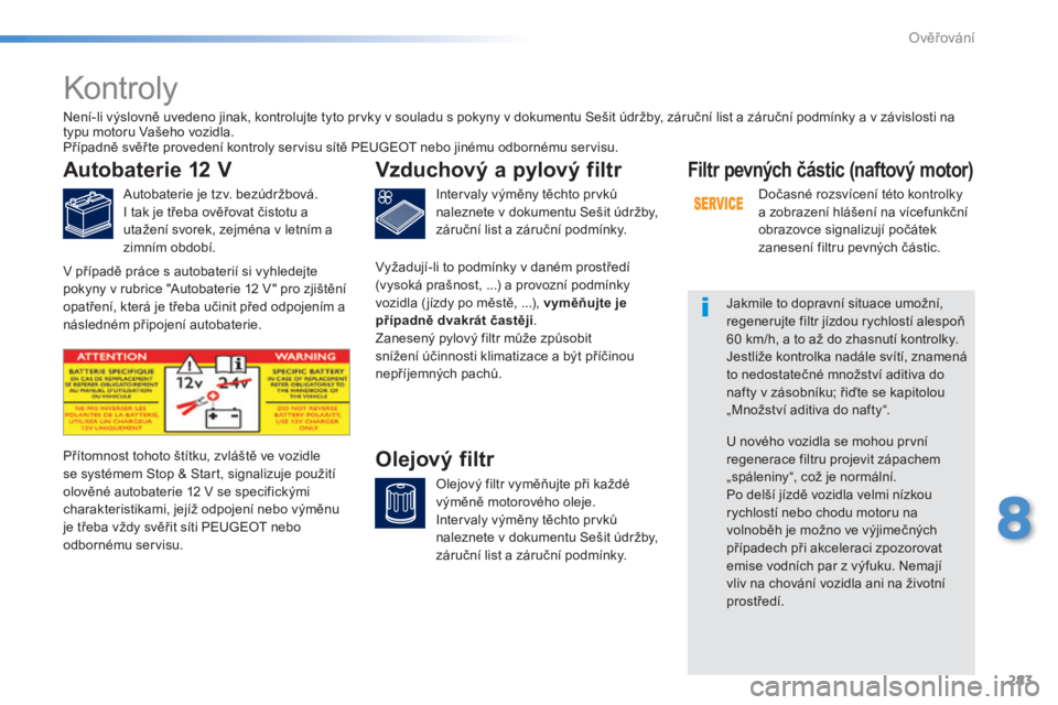 Peugeot 308 2014  Návod k obsluze (in Czech) 283
8
Ověřování
308_cs_Chap08_verifications_ed02-2013
       K o n t r o l y   
Autobaterie 12 V 
  Autobaterie je tzv. bezúdržbová.  I tak je třeba ověřovat čistotu a utažení svorek, zej