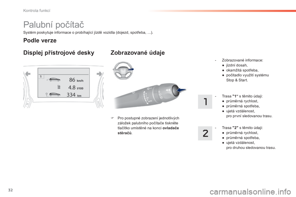 Peugeot 308 2014  Návod k obsluze (in Czech) 32
Kontrola funkcí
308_cs_Chap01_controle de marche_ed02-2013
  Systém poskytuje informace o probíhající jízdě vozidla (dojezd, spotřeba, …).  
 Palubní počítač 
Displej přístrojové d