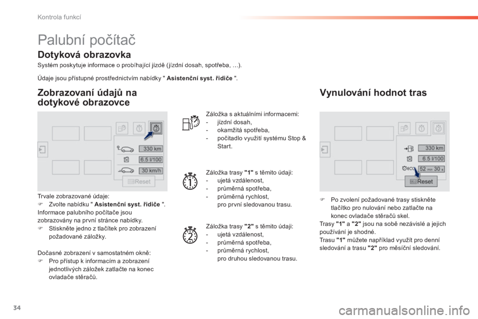 Peugeot 308 2014  Návod k obsluze (in Czech) 34
Kontrola funkcí
308_cs_Chap01_controle de marche_ed02-2013
 Palubní počítač 
  Systém poskytuje informace o probíhající jízdě ( jízdní dosah, spotřeba, …).  
  Zobrazovaní údajů 