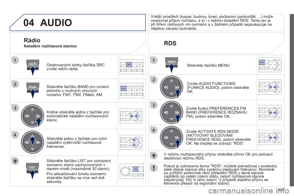 Peugeot 308 2014 Návod k obsluze (in Czech) 04
SRC
BAND
LIST
MENU
369
308_cs_Chap10d_RD45_ed02_2013
AUDIO
Opakovanými stisky tlačítka SRC zvolte režim rádia.
Stiskněte tlačítko BAND pro zvolení jednoho z možných vlnových roz Peugeot 308 2014 Návod k obsluze (in Czech) 04
SRC
BAND
LIST
MENU
369
308_cs_Chap10d_RD45_ed02_2013
AUDIO
Opakovanými stisky tlačítka SRC zvolte režim rádia.
Stiskněte tlačítko BAND pro zvolení jednoho z možných vlnových roz