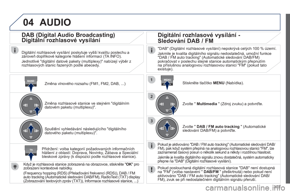Peugeot 308 2014 Návod k obsluze (in Czech) 04
BANDMENU
TA
373
308_cs_Chap10d_RD45_ed02_2013
AUDIO
Změna vlnového rozsahu (FM1, FM2, DAB, ...)
DAB (Digital Audio Broadcasting)
Digitální rozhlasové vysílání
Digitální r Peugeot 308 2014 Návod k obsluze (in Czech) 04
BANDMENU
TA
373
308_cs_Chap10d_RD45_ed02_2013
AUDIO
Změna vlnového rozsahu (FM1, FM2, DAB, ...)
DAB (Digital Audio Broadcasting)
Digitální rozhlasové vysílání
Digitální r
