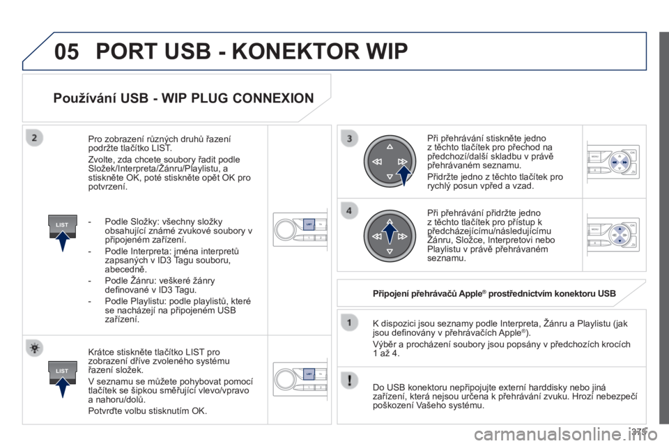 Peugeot 308 2014 Návod k obsluze (in Czech) 05
LIST
LIST
375
308_cs_Chap10d_RD45_ed02_2013
Používání USB - WIP PLUG CONNEXION
Krátce stiskněte tlačítko LIST pro zobrazení dříve zvoleného systému řazení složek.
V seznamu s Peugeot 308 2014 Návod k obsluze (in Czech) 05
LIST
LIST
375
308_cs_Chap10d_RD45_ed02_2013
Používání USB - WIP PLUG CONNEXION
Krátce stiskněte tlačítko LIST pro zobrazení dříve zvoleného systému řazení složek.
V seznamu s