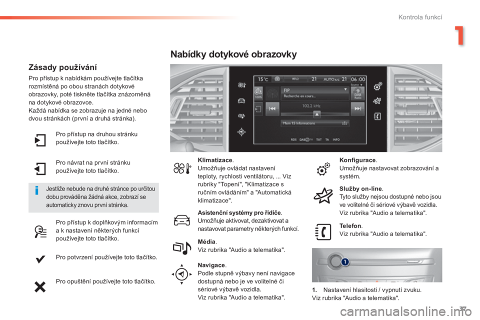 Peugeot 308 2014  Návod k obsluze (in Czech) 37
1
Kontrola funkcí
308_cs_Chap01_controle de marche_ed02-2013
  Pro přístup na druhou stránku používejte toto tlačítko.  
  Pro návrat na první stránku používejte toto tlačítko.  
  P