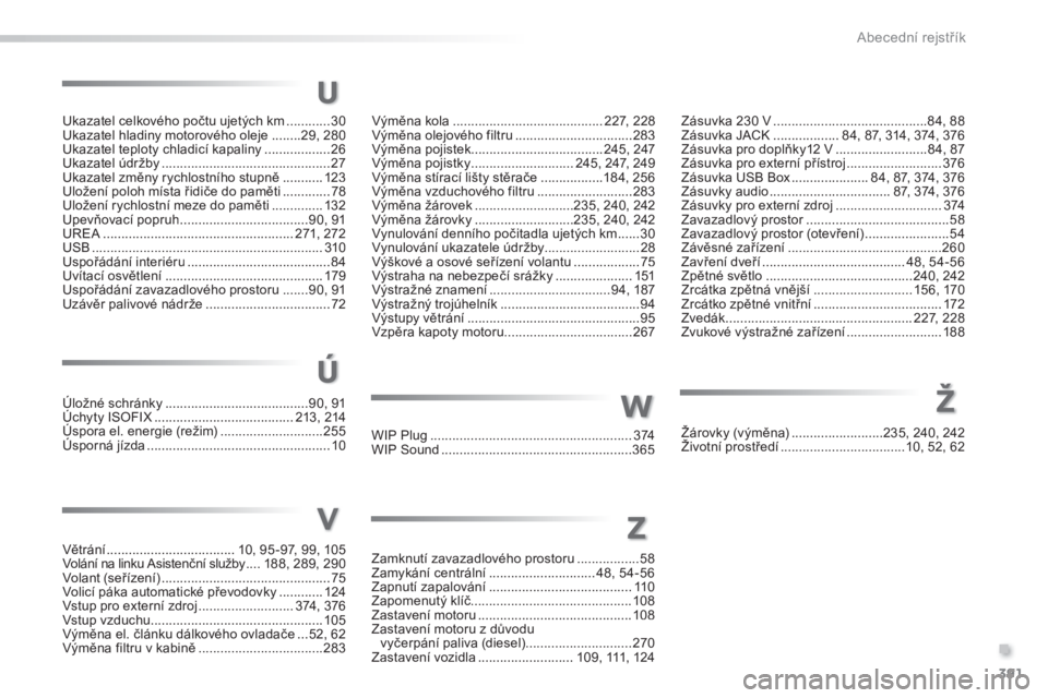 Peugeot 308 2014  Návod k obsluze (in Czech) 391
.
Abecední rejstřík
308_cs_Chap11_index alpha_ed02-2013
Ukazatel celkového počtu ujetých km ............30Ukazatel hladiny motorového oleje ........29, 280Ukazatel teploty chladicí kapalin
