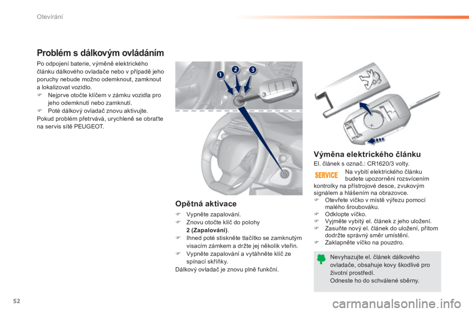 Peugeot 308 2014  Návod k obsluze (in Czech) 52
Otevírání
308_cs_Chap02_ouvertures_ed02-2013
  Výměna elektrického článku 
Nevyhazujte el. článek dálkového ovladače, obsahuje kovy škodlivé pro životní prostředí.  Odneste ho do