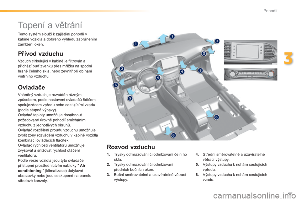 Peugeot 308 2014  Návod k obsluze (in Czech) 95
3
Pohodlí
308_cs_Chap03_confort_ed02-2013
         Topení a větrání 
  Přívod vzduchu 
 Vzduch cirkulující v kabině je filtrován a přichází buď zvenku přes mřížku na spodní hran