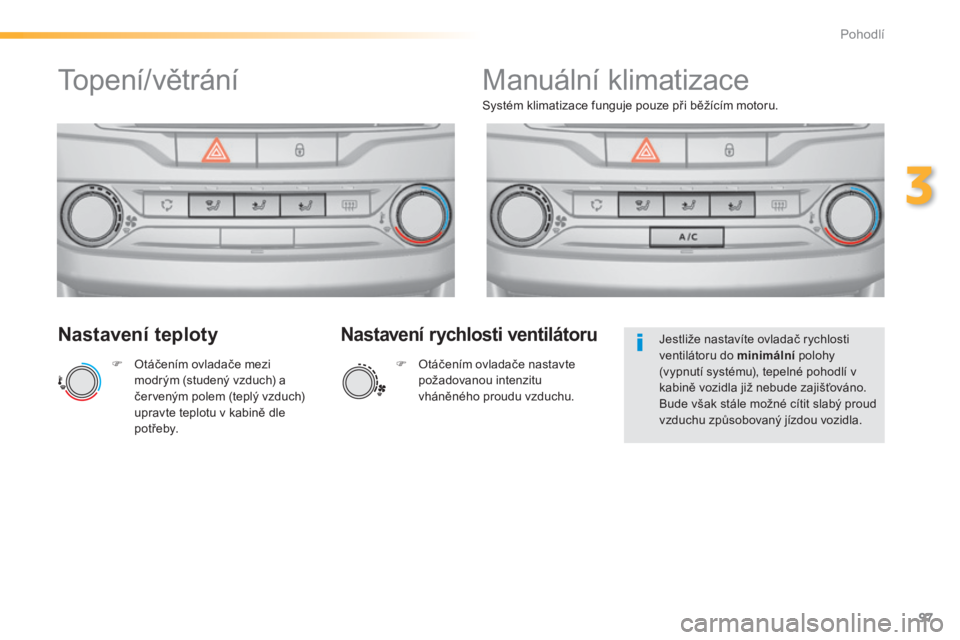 Peugeot 308 2014  Návod k obsluze (in Czech) 97
3
Pohodlí
308_cs_Chap03_confort_ed02-2013
  Nastavení teploty 
   Otáčením ovladače mezi modrým (studený vzduch) a červeným polem (teplý vzduch) upravte teplotu v kabině dle p o t ř