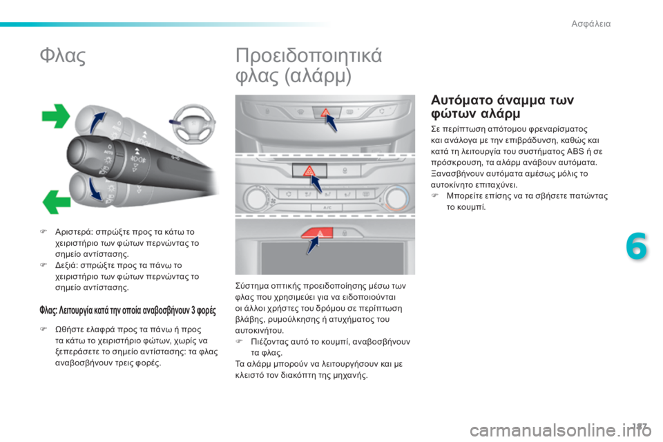 Peugeot 308 2014  Εγχειρίδιο χρήσης (in Greek) 187
6
Ασφάλεια
308_EL_CHAP06_SECURITE_ED02-2013
Αυτόματο άναμμα των 
φώτων αλάρμ 
            Φλας 
   Αριστερά: σπρώξτε προς τα κάτω