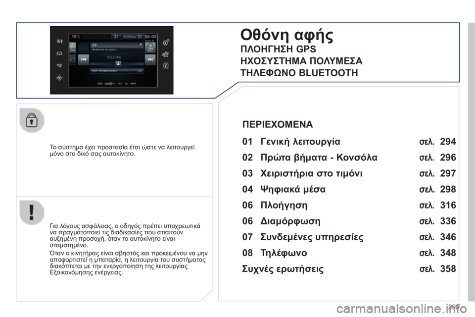 Peugeot 308 2014  Εγχειρίδιο χρήσης (in Greek) 293
308_EL_CHAP10C_SMEGPLUS_ED02-2013
  To σύστημα έχει προστασία έτσι ώστε να λειτουργεί μόνο στο δικό σας αυτοκίνητο.  
Οθόνη α