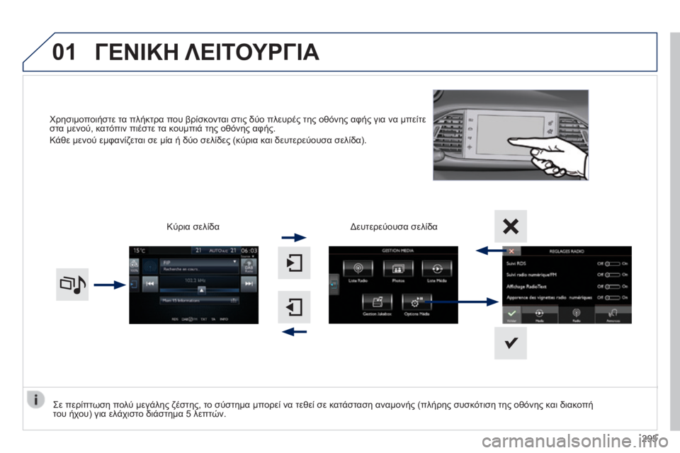 Peugeot 308 2014  Εγχειρίδιο χρήσης (in Greek) 01
308_EL_CHAP10C_SMEGPLUS_ED02-2013
Χρησιμοποιήστε τα πλήκτρα που βρίσκονται στις δύο πλευρές της οθόνης αφής για να μπείτε 
