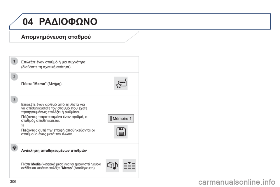 Peugeot 308 2014 Εγχειρίδιο χρήσης (in Greek) 04
308_EL_CHAP10C_SMEGPLUS_ED02-2013
Απομνημόνευση σταθμού
Πιέστε "Memo" (Μνήμη).
Επιλέξτε έναν σταθμό ή μια συχνότη Peugeot 308 2014 Εγχειρίδιο χρήσης (in Greek) 04
308_EL_CHAP10C_SMEGPLUS_ED02-2013
Απομνημόνευση σταθμού
Πιέστε "Memo" (Μνήμη).
Επιλέξτε έναν σταθμό ή μια συχνότη