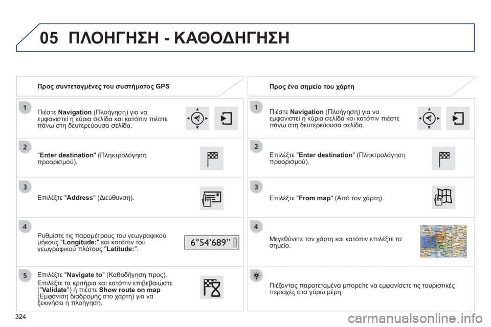 Peugeot 308 2014 Εγχειρίδιο χρήσης (in Greek) 05
308_EL_CHAP10C_SMEGPLUS_ED02-2013
Προς συντεταγμένες του συστήματος GPS Προς ένα σημείο του χάρτη
"Enter destination" (Πληκ Peugeot 308 2014 Εγχειρίδιο χρήσης (in Greek) 05
308_EL_CHAP10C_SMEGPLUS_ED02-2013
Προς συντεταγμένες του συστήματος GPS Προς ένα σημείο του χάρτη
"Enter destination" (Πληκ