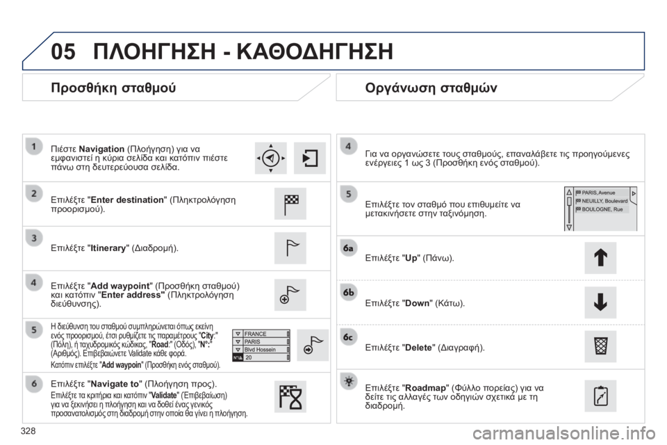 Peugeot 308 2014 Εγχειρίδιο χρήσης (in Greek) 05
328
308_EL_CHAP10C_SMEGPLUS_ED02-2013
Προσθήκη σταθμού Οργάνωση σταθμών
Επιλέξτε " Enter destination " (Πληκτρολόγηση προορι Peugeot 308 2014 Εγχειρίδιο χρήσης (in Greek) 05
328
308_EL_CHAP10C_SMEGPLUS_ED02-2013
Προσθήκη σταθμού Οργάνωση σταθμών
Επιλέξτε " Enter destination " (Πληκτρολόγηση προορι