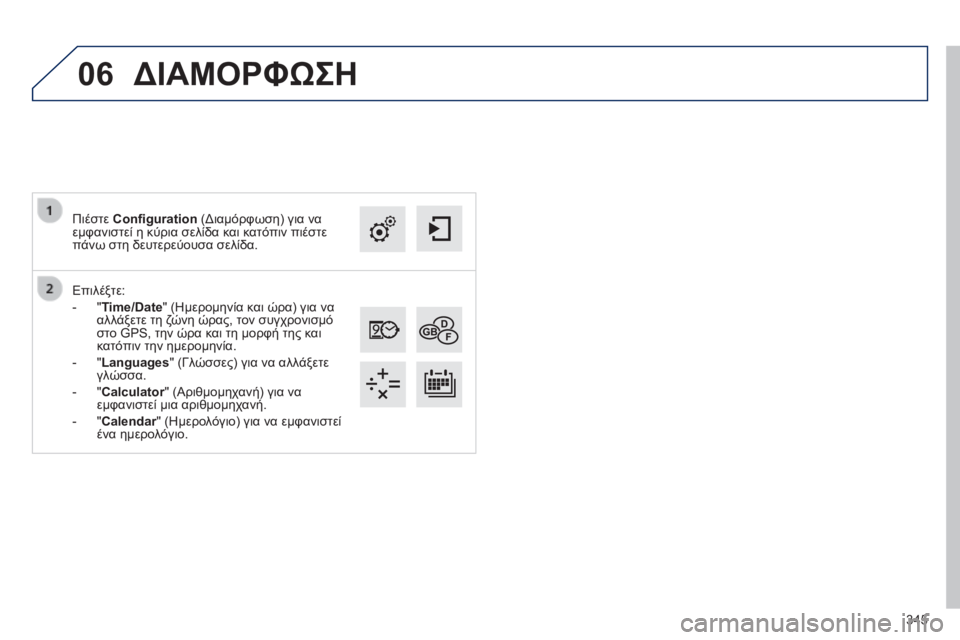 Peugeot 308 2014  Εγχειρίδιο χρήσης (in Greek) 06
345
308_EL_CHAP10C_SMEGPLUS_ED02-2013
  Επιλέξτε: 
   -     "Time/Date"  (Ημερομηνία και ώρα) για να αλλάξετε τη ζώνη ώρας, τον συγχρ