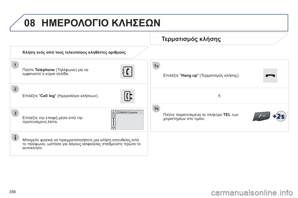 Peugeot 308 2014  Εγχειρίδιο χρήσης (in Greek) 08
356
308_EL_CHAP10C_SMEGPLUS_ED02-2013
   Κλήση ενός από τους τελευταίους κληθέντες αριθμούς  
  Τερματισμός κλήσης 
  Μπορείτε 