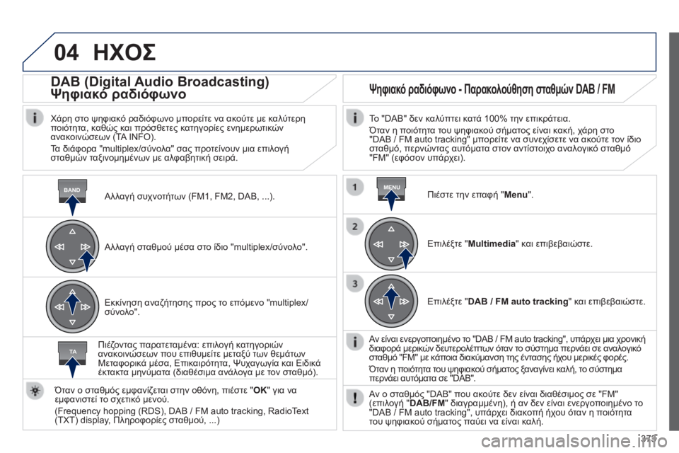 Peugeot 308 2014 Εγχειρίδιο χρήσης (in Greek) 04
BANDMENU
TA
373
308_EL_CHAP10D_RD45_ED02_2013
ΗΧΟΣ
Αλλαγή συχνοτήτων (FM1, FM2, DAB, ...) .
DAB (Digital Audio Broadcasting)
Ψηφιακό ραδιόφωνο
Χ Peugeot 308 2014 Εγχειρίδιο χρήσης (in Greek) 04
BANDMENU
TA
373
308_EL_CHAP10D_RD45_ED02_2013
ΗΧΟΣ
Αλλαγή συχνοτήτων (FM1, FM2, DAB, ...) .
DAB (Digital Audio Broadcasting)
Ψηφιακό ραδιόφωνο
Χ