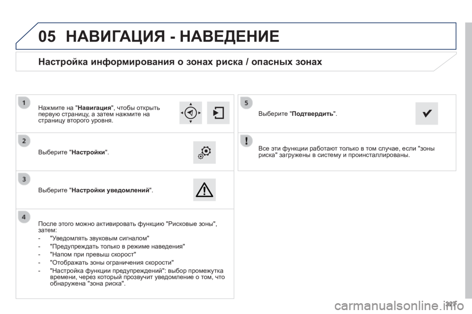 Peugeot 308 2014  Инструкция по эксплуатации (in Russian)  
05
327327327
308_RU_CHAP10C_SMEGPLUS_ED02-2013
  Все эти функции работают только в том случае, если "зоны риска" загружены в си