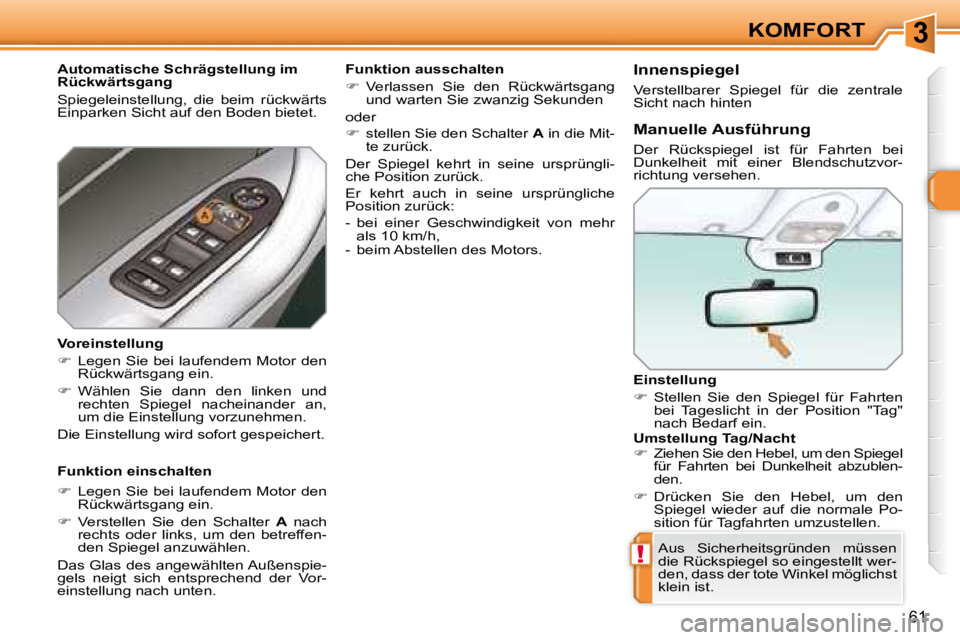 Peugeot 308 2007.5  Betriebsanleitung (in German) 3
!
61
KOMFORT
Einstellung 
�   Stellen  Sie  den  Spiegel  für  Fahrten 
bei  Tageslicht  in  der  Position  "Tag"  
nach Bedarf ein.
Aus  Sicherheitsgründen  müssen 
die Rückspiegel so einges