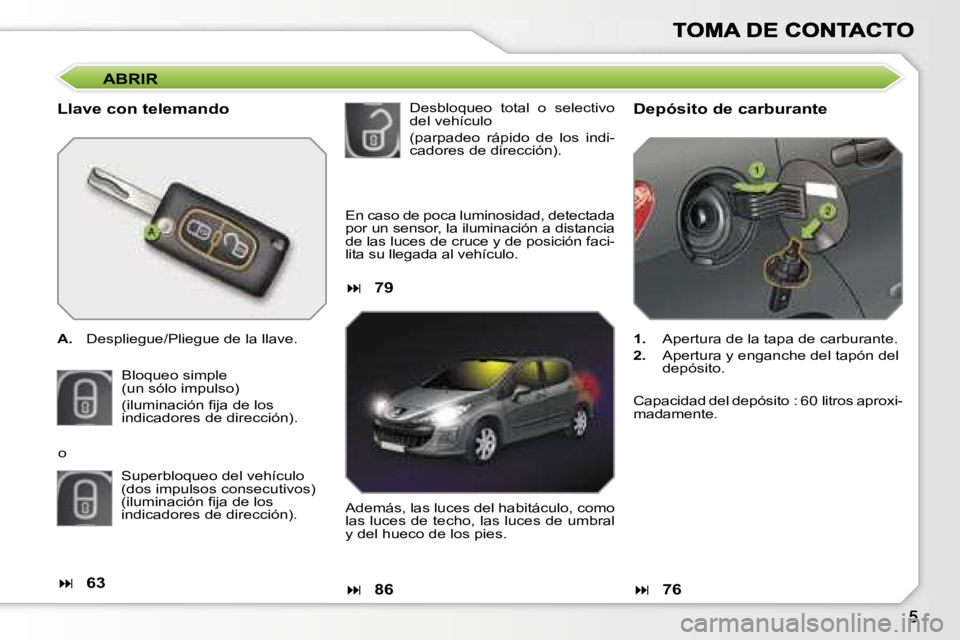 Peugeot 308 2007.5  Manual del propietario (in Spanish) �A�B�R�I�R
�L�l�a�v�e� �c�o�n� �t�e�l�e�m�a�n�d�o
�A�.�  �D�e�s�p�l�i�e�g�u�e�/�P�l�i�e�g�u�e� �d�e� �l�a� �l�l�a�v�e�.
�B�l�o�q�u�e�o� �s�i�m�p�l�e�(�u�n� �s�ó�l�o� �i�m�p�u�l�s�o�)
�(�i�l�u�m�i�n�a