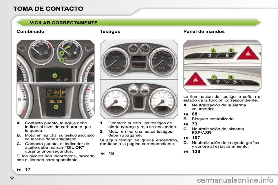 Peugeot 308 2007.5  Manual del propietario (in Spanish) �V�I�G�I�L�A�R� �C�O�R�R�E�C�T�A�M�E�N�T�E
�C�o�m�b�i�n�a�d�o�P�a�n�e�l� �d�e� �m�a�n�d�o�s
�A�.�  �C�o�n�t�a�c�t�o� �p�u�e�s�t�o�,� �l�a� �a�g�u�j�a� �d�e�b�e� �i�n�d�i�c�a�r� �e�l� �n�i�v�e�l� �d�e�