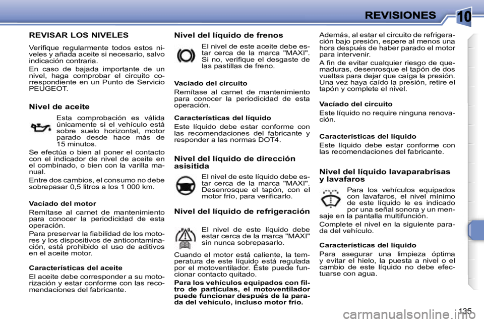 Peugeot 308 2007.5  Manual del propietario (in Spanish) �1�0
�1�3�5
�R�E�V�I�S�A�R� �L�O�S� �N�I�V�E�L�E�S
�V�e�r�i�ﬁ�q�u�e�  �r�e�g�u�l�a�r�m�e�n�t�e�  �t�o�d�o�s�  �e�s�t�o�s�  �n�i�-�v�e�l�e�s� �y� �a�ñ�a�d�a� �a�c�e�i�t�e� �s�i� �n�e�c�e�s�a�r�i�o�,