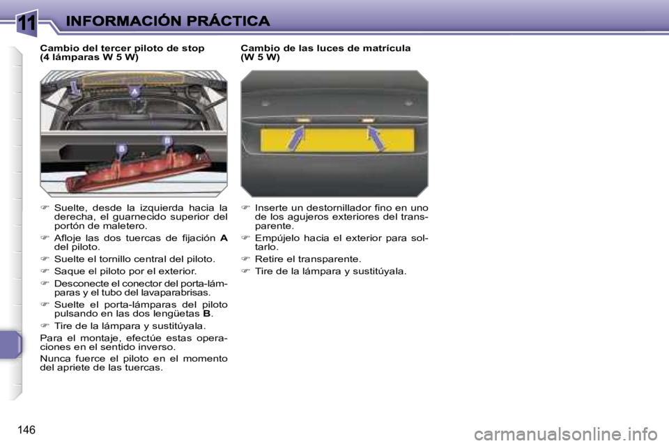 Peugeot 308 2007.5  Manual del propietario (in Spanish) �1�1
�1�4�6
�C�a�m�b�i�o� �d�e�l� �t�e�r�c�e�r� �p�i�l�o�t�o� �d�e� �s�t�o�p�(�4� �l�á�m�p�a�r�a�s� �W� �5� �W�)
��  �S�u�e�l�t�e�,�  �d�e�s�d�e�  �l�a�  �i�z�q�u�i�e�r�d�a�  �h�a�c�i�a�  �l�a� �d