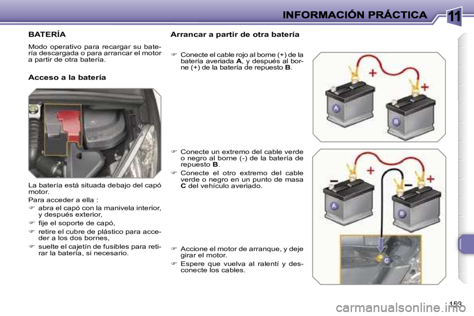 Peugeot 308 2007.5  Manual del propietario (in Spanish) �1�1
�1�5�3
�B�A�T�E�R�Í�A
�M�o�d�o�  �o�p�e�r�a�t�i�v�o�  �p�a�r�a�  �r�e�c�a�r�g�a�r�  �s�u�  �b�a�t�e�-�r�í�a� �d�e�s�c�a�r�g�a�d�a� �o� �p�a�r�a� �a�r�r�a�n�c�a�r� �e�l� �m�o�t�o�r� �a� �p�a�r�t