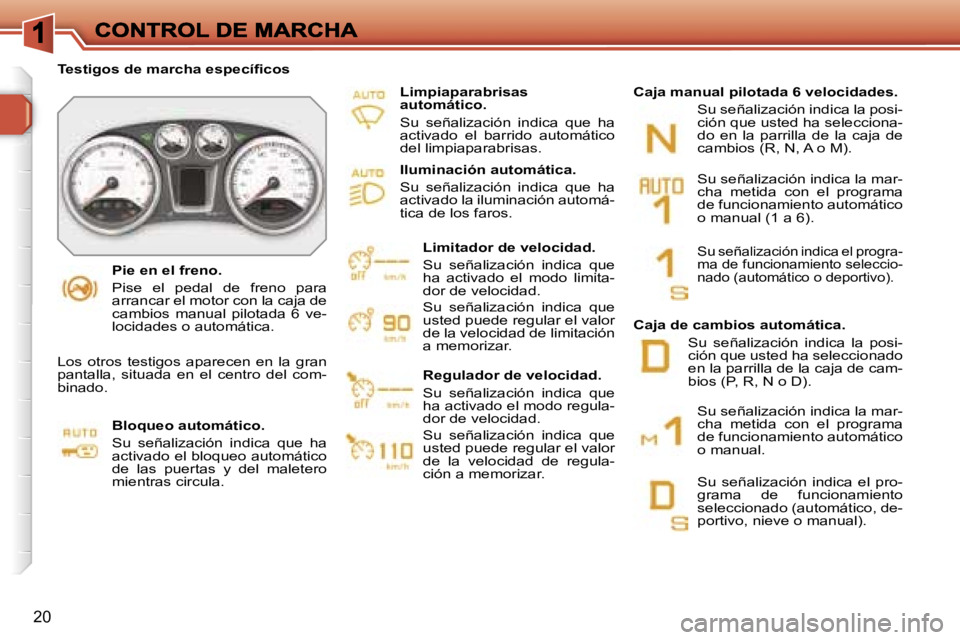 Peugeot 308 2007.5  Manual del propietario (in Spanish) �2�0
�P�i�e� �e�n� �e�l� �f�r�e�n�o�.
�P�i�s�e�  �e�l�  �p�e�d�a�l�  �d�e�  �f�r�e�n�o�  �p�a�r�a� �a�r�r�a�n�c�a�r� �e�l� �m�o�t�o�r� �c�o�n� �l�a� �c�a�j�a� �d�e� �c�a�m�b�i�o�s�  �m�a�n�u�a�l�  �p�