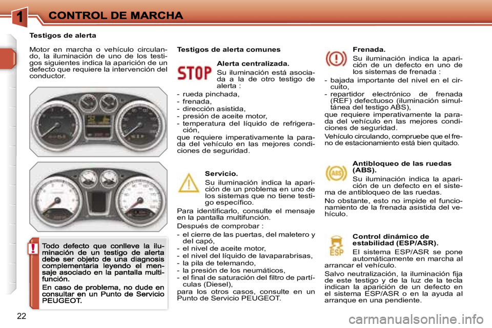 Peugeot 308 2007.5  Manual del propietario (in Spanish) �!
�2�2
�M�o�t�o�r�  �e�n�  �m�a�r�c�h�a�  �o�  �v�e�h�í�c�u�l�o�  �c�i�r�c�u�l�a�n�-�d�o�,�  �l�a�  �i�l�u�m�i�n�a�c�i�ó�n�  �d�e�  �u�n�o�  �d�e�  �l�o�s�  �t�e�s�t�i�-�g�o�s� �s�i�g�u�i�e�n�t�e�s