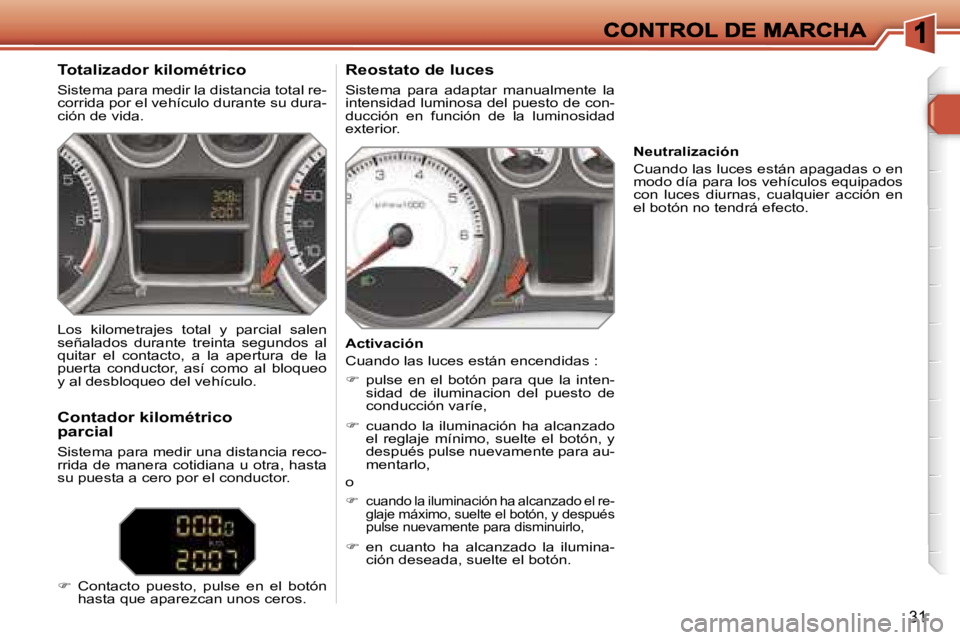 Peugeot 308 2007.5  Manual del propietario (in Spanish) �3�1
�T�o�t�a�l�i�z�a�d�o�r� �k�i�l�o�m�é�t�r�i�c�o
�S�i�s�t�e�m�a� �p�a�r�a� �m�e�d�i�r� �l�a� �d�i�s�t�a�n�c�i�a� �t�o�t�a�l� �r�e�-�c�o�r�r�i�d�a� �p�o�r� �e�l� �v�e�h�í�c�u�l�o� �d�u�r�a�n�t�e� 
