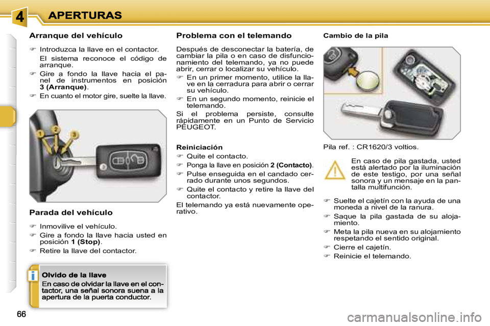Peugeot 308 2007.5  Manual del propietario (in Spanish) �i
�A�r�r�a�n�q�u�e� �d�e�l� �v�e�h�í�c�u�l�o
��  �I�n�t�r�o�d�u�z�c�a� �l�a� �l�l�a�v�e� �e�n� �e�l� �c�o�n�t�a�c�t�o�r�.
�  �E�l�  �s�i�s�t�e�m�a�  �r�e�c�o�n�o�c�e�  �e�l�  �c�ó�d�i�g�o�  �d�e