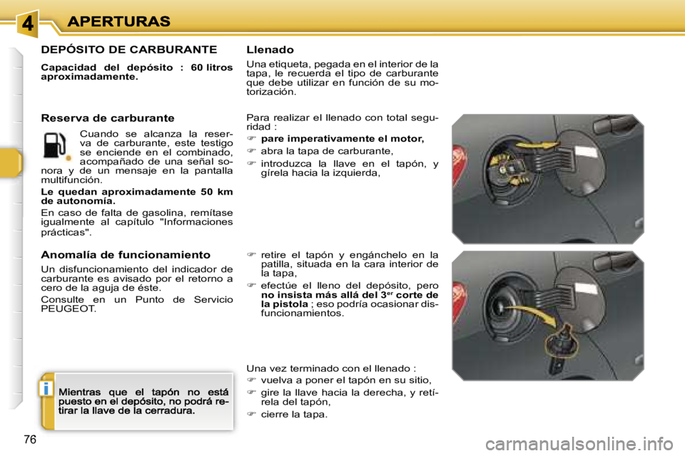 Peugeot 308 2007.5  Manual del propietario (in Spanish) �i
�7�6
�D�E�P�Ó�S�I�T�O� �D�E� �C�A�R�B�U�R�A�N�T�E
�C�a�p�a�c�i�d�a�d�  �d�e�l�  �d�e�p�ó�s�i�t�o�  �:�  �6�0� �l�i�t�r�o�s� �a�p�r�o�x�i�m�a�d�a�m�e�n�t�e�.
�P�a�r�a�  �r�e�a�l�i�z�a�r�  �e�l�  �