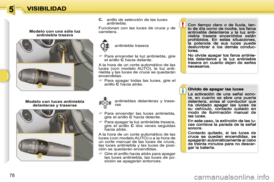 Peugeot 308 2007.5  Manual del propietario (in Spanish) �!
�i
�7�8
�M�o�d�e�l�o� �c�o�n� �u�n�a� �s�ó�l�a� �l�u�z�a�n�t�i�n�i�e�b�l�a� �t�r�a�s�e�r�a
�a�n�t�i�n�i�e�b�l�a� �t�r�a�s�e�r�a
��  �P�a�r�a� �e�n�c�e�n�d�e�r� �l�a� �l�u�z� �a�n�t�i�n�i�e�b�l�